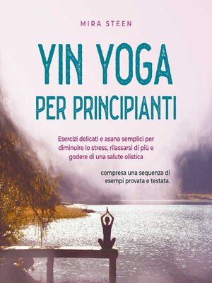 cover image of Yin Yoga per principianti Esercizi delicati e asana semplici per diminuire lo stress, rilassarsi di più e godere di una salute olistica--compresa una sequenza di esempi provata e testata.